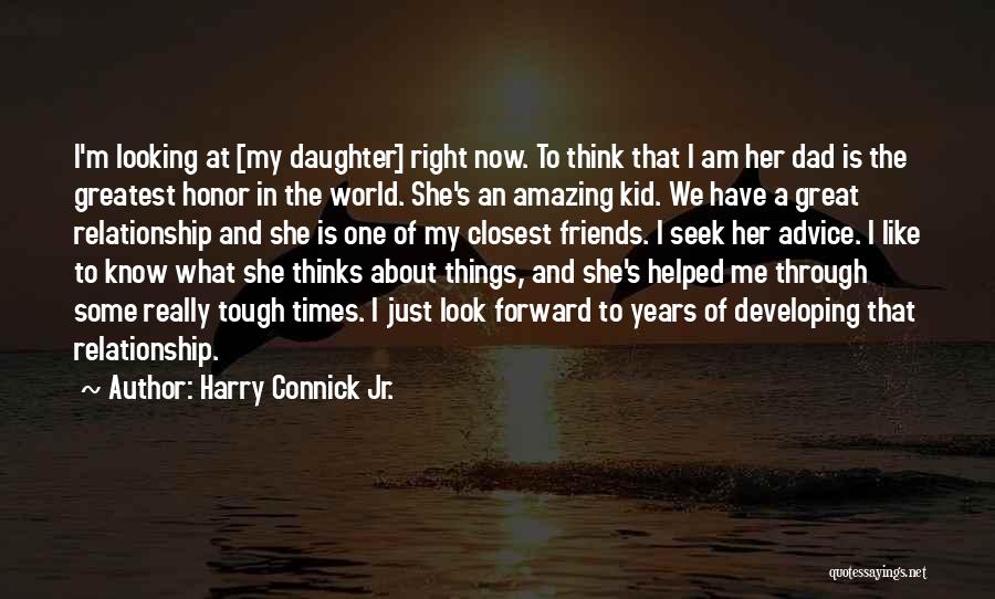 Harry Connick Jr. Quotes: I'm Looking At [my Daughter] Right Now. To Think That I Am Her Dad Is The Greatest Honor In The