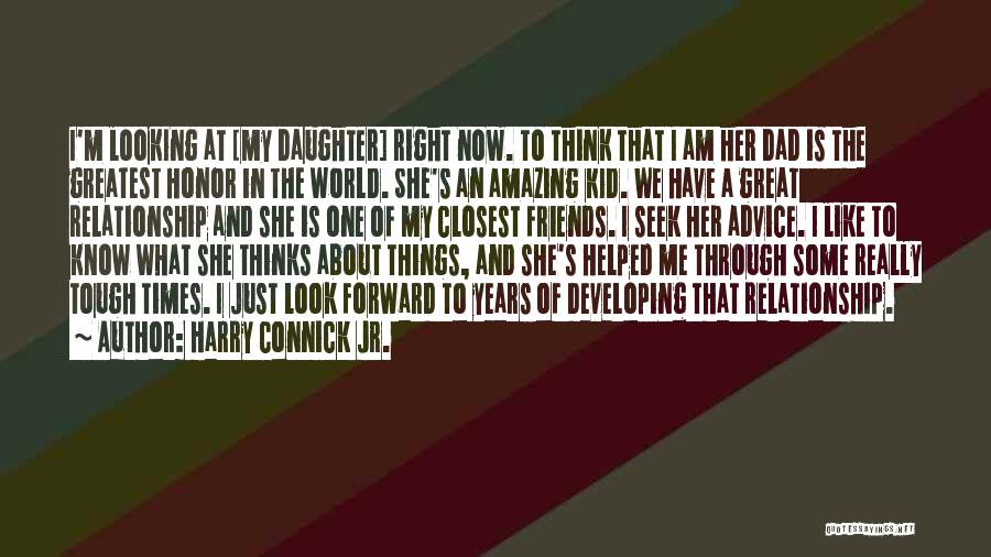 Harry Connick Jr. Quotes: I'm Looking At [my Daughter] Right Now. To Think That I Am Her Dad Is The Greatest Honor In The