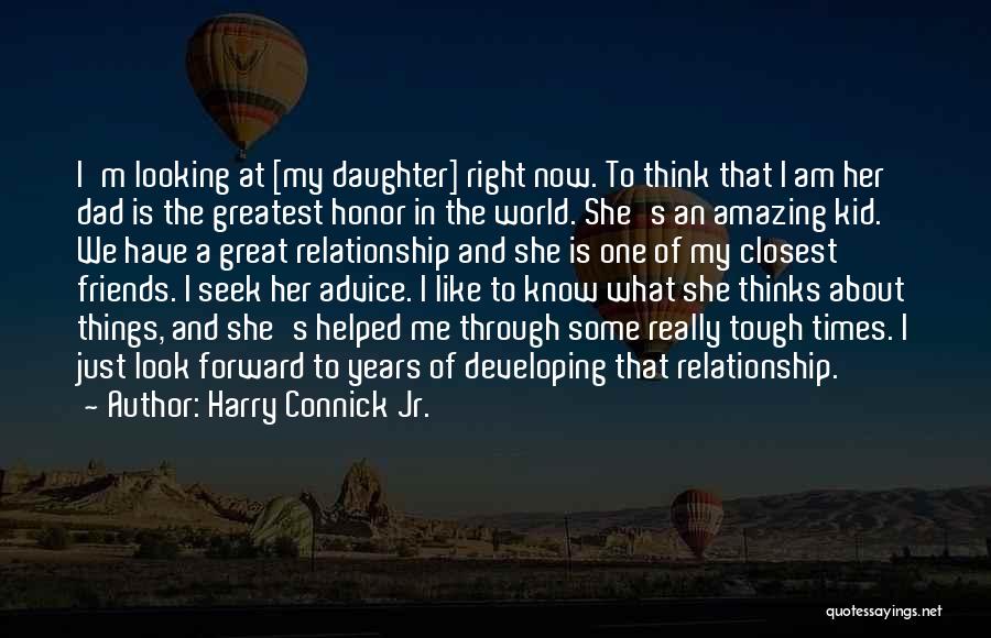 Harry Connick Jr. Quotes: I'm Looking At [my Daughter] Right Now. To Think That I Am Her Dad Is The Greatest Honor In The