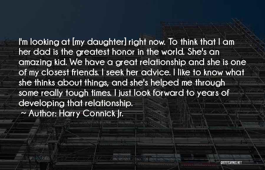 Harry Connick Jr. Quotes: I'm Looking At [my Daughter] Right Now. To Think That I Am Her Dad Is The Greatest Honor In The