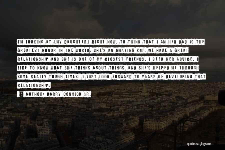 Harry Connick Jr. Quotes: I'm Looking At [my Daughter] Right Now. To Think That I Am Her Dad Is The Greatest Honor In The
