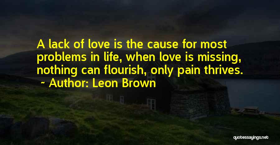 Leon Brown Quotes: A Lack Of Love Is The Cause For Most Problems In Life, When Love Is Missing, Nothing Can Flourish, Only