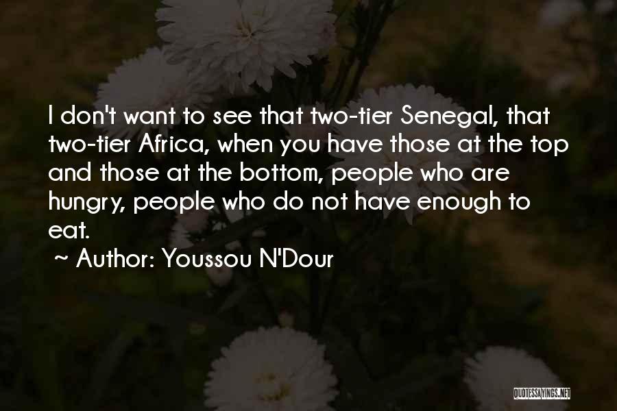 Youssou N'Dour Quotes: I Don't Want To See That Two-tier Senegal, That Two-tier Africa, When You Have Those At The Top And Those