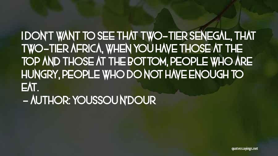 Youssou N'Dour Quotes: I Don't Want To See That Two-tier Senegal, That Two-tier Africa, When You Have Those At The Top And Those