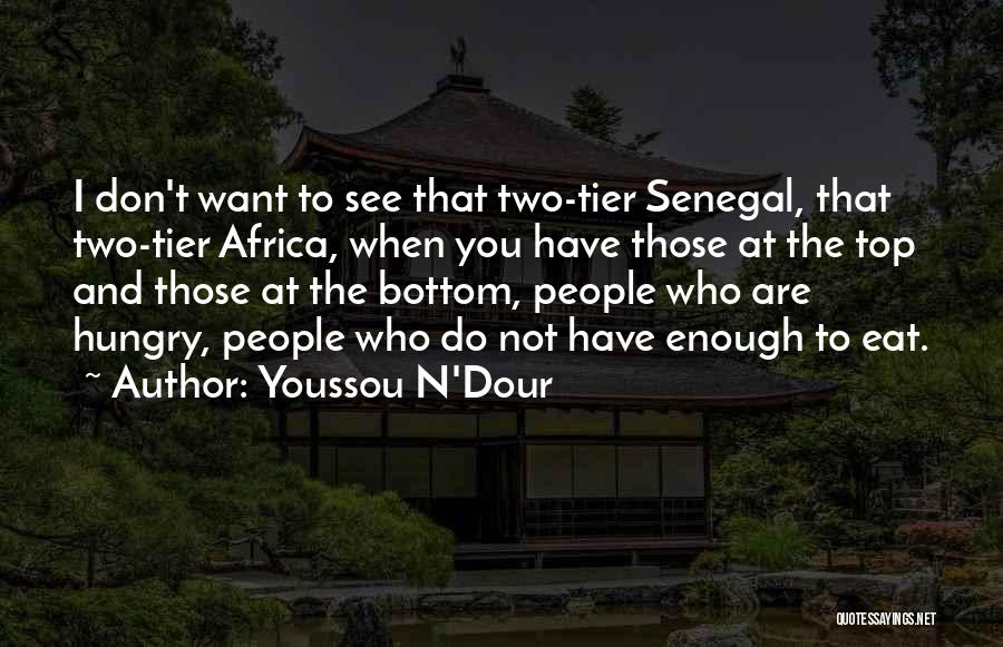 Youssou N'Dour Quotes: I Don't Want To See That Two-tier Senegal, That Two-tier Africa, When You Have Those At The Top And Those