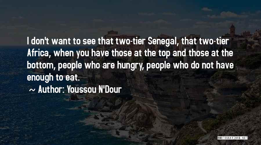 Youssou N'Dour Quotes: I Don't Want To See That Two-tier Senegal, That Two-tier Africa, When You Have Those At The Top And Those