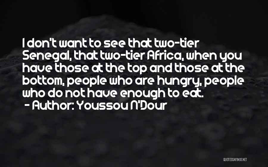 Youssou N'Dour Quotes: I Don't Want To See That Two-tier Senegal, That Two-tier Africa, When You Have Those At The Top And Those