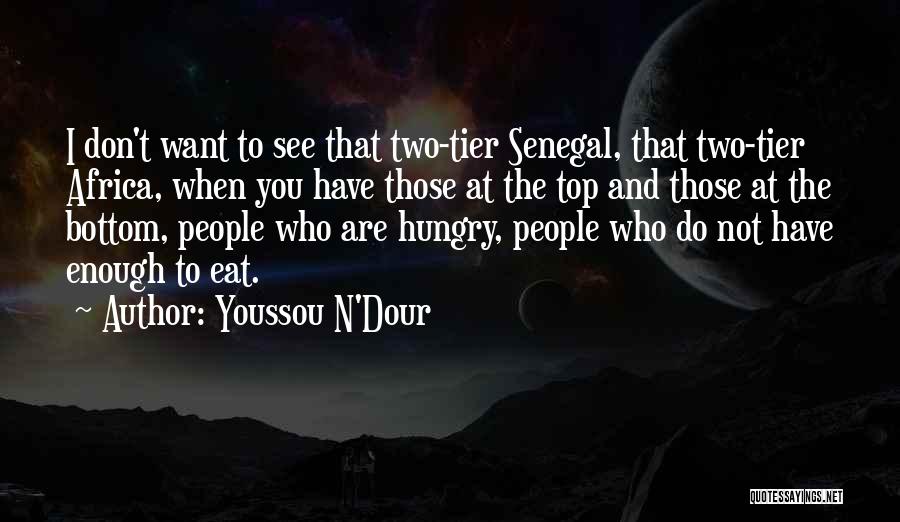 Youssou N'Dour Quotes: I Don't Want To See That Two-tier Senegal, That Two-tier Africa, When You Have Those At The Top And Those