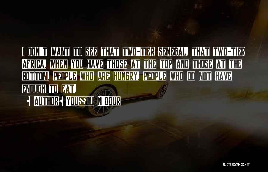 Youssou N'Dour Quotes: I Don't Want To See That Two-tier Senegal, That Two-tier Africa, When You Have Those At The Top And Those