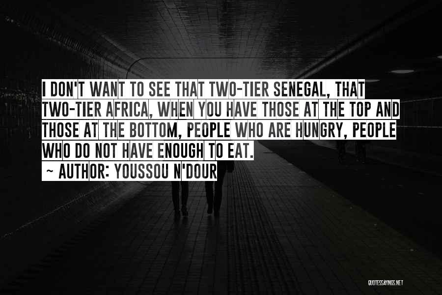 Youssou N'Dour Quotes: I Don't Want To See That Two-tier Senegal, That Two-tier Africa, When You Have Those At The Top And Those