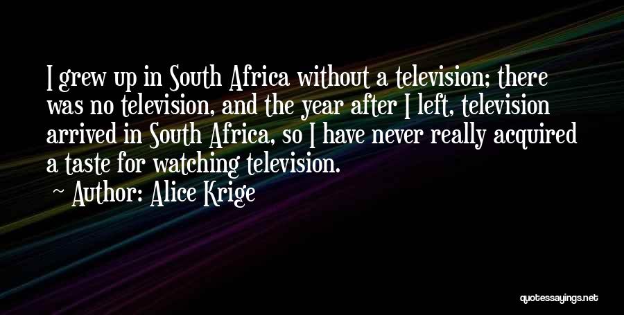 Alice Krige Quotes: I Grew Up In South Africa Without A Television; There Was No Television, And The Year After I Left, Television