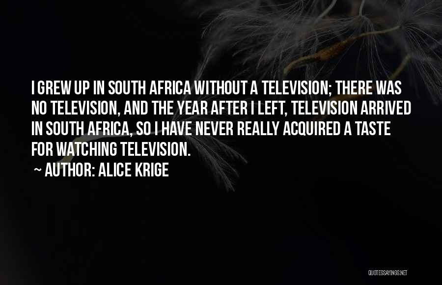 Alice Krige Quotes: I Grew Up In South Africa Without A Television; There Was No Television, And The Year After I Left, Television