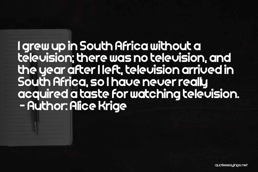 Alice Krige Quotes: I Grew Up In South Africa Without A Television; There Was No Television, And The Year After I Left, Television