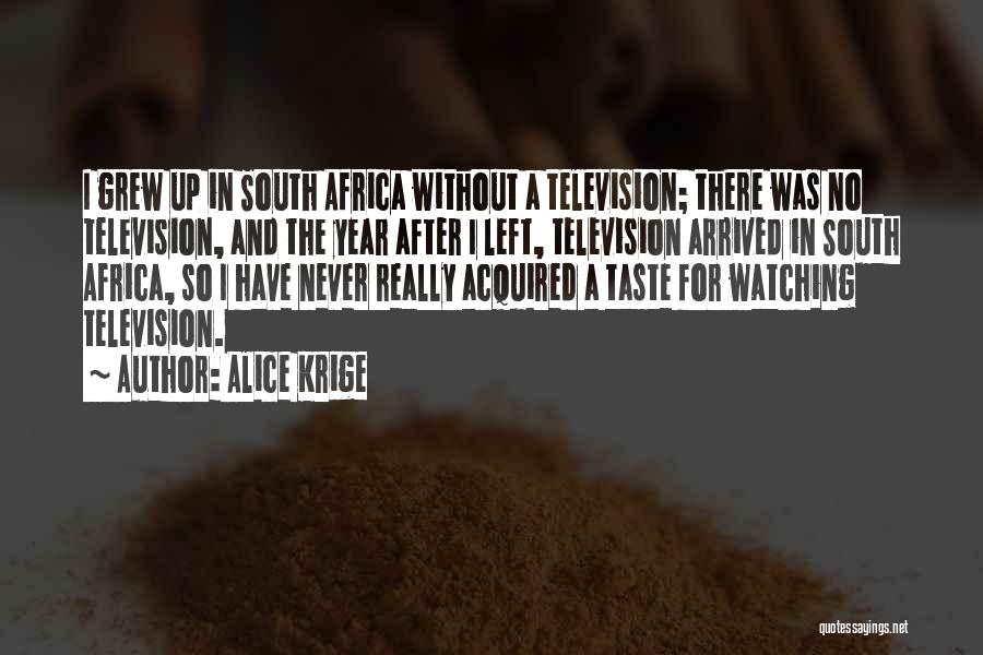 Alice Krige Quotes: I Grew Up In South Africa Without A Television; There Was No Television, And The Year After I Left, Television