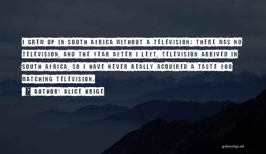 Alice Krige Quotes: I Grew Up In South Africa Without A Television; There Was No Television, And The Year After I Left, Television