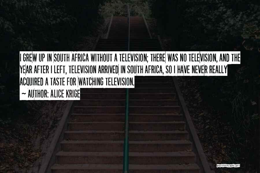 Alice Krige Quotes: I Grew Up In South Africa Without A Television; There Was No Television, And The Year After I Left, Television