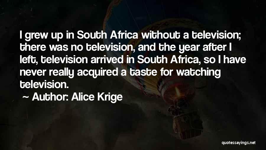 Alice Krige Quotes: I Grew Up In South Africa Without A Television; There Was No Television, And The Year After I Left, Television