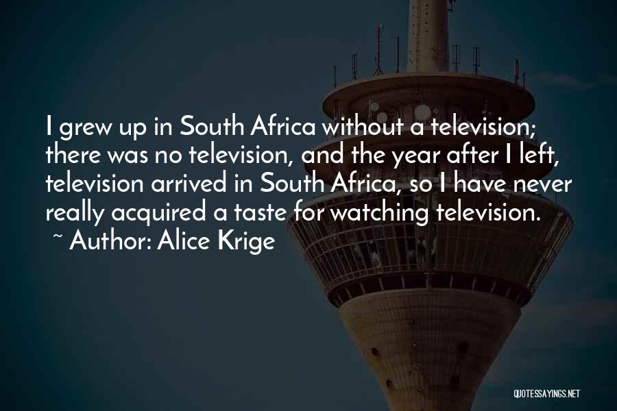 Alice Krige Quotes: I Grew Up In South Africa Without A Television; There Was No Television, And The Year After I Left, Television