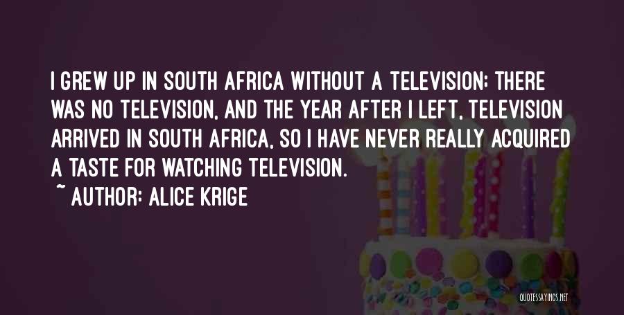 Alice Krige Quotes: I Grew Up In South Africa Without A Television; There Was No Television, And The Year After I Left, Television