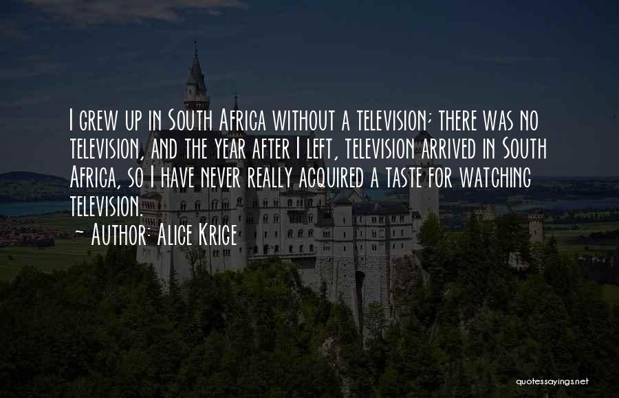 Alice Krige Quotes: I Grew Up In South Africa Without A Television; There Was No Television, And The Year After I Left, Television