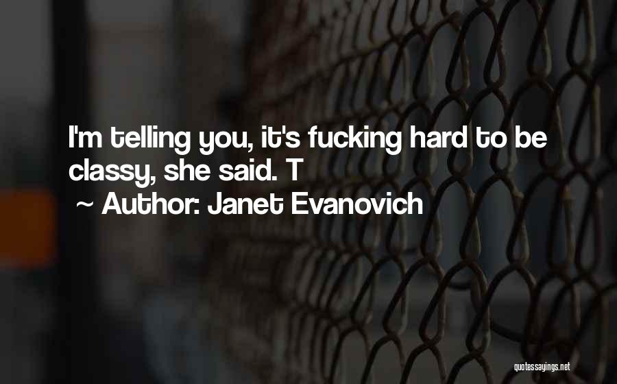Janet Evanovich Quotes: I'm Telling You, It's Fucking Hard To Be Classy, She Said. T