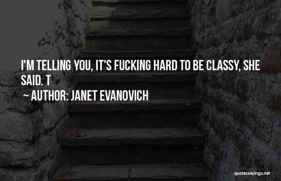 Janet Evanovich Quotes: I'm Telling You, It's Fucking Hard To Be Classy, She Said. T