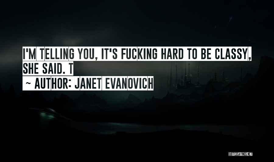 Janet Evanovich Quotes: I'm Telling You, It's Fucking Hard To Be Classy, She Said. T