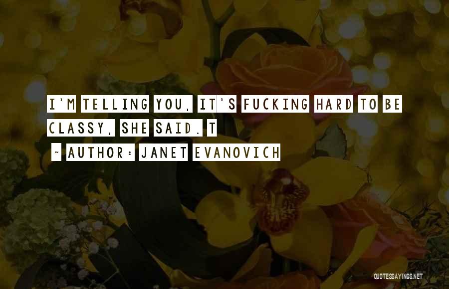 Janet Evanovich Quotes: I'm Telling You, It's Fucking Hard To Be Classy, She Said. T
