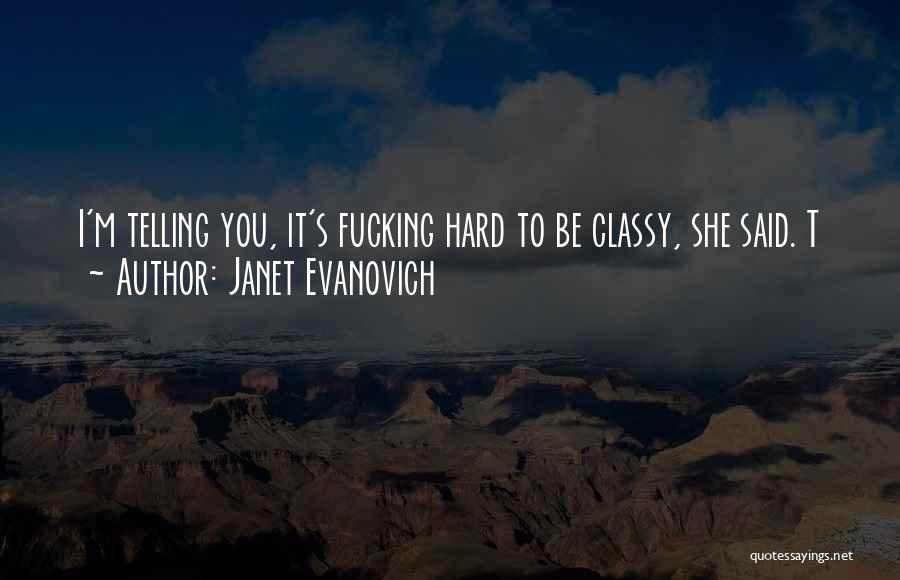 Janet Evanovich Quotes: I'm Telling You, It's Fucking Hard To Be Classy, She Said. T