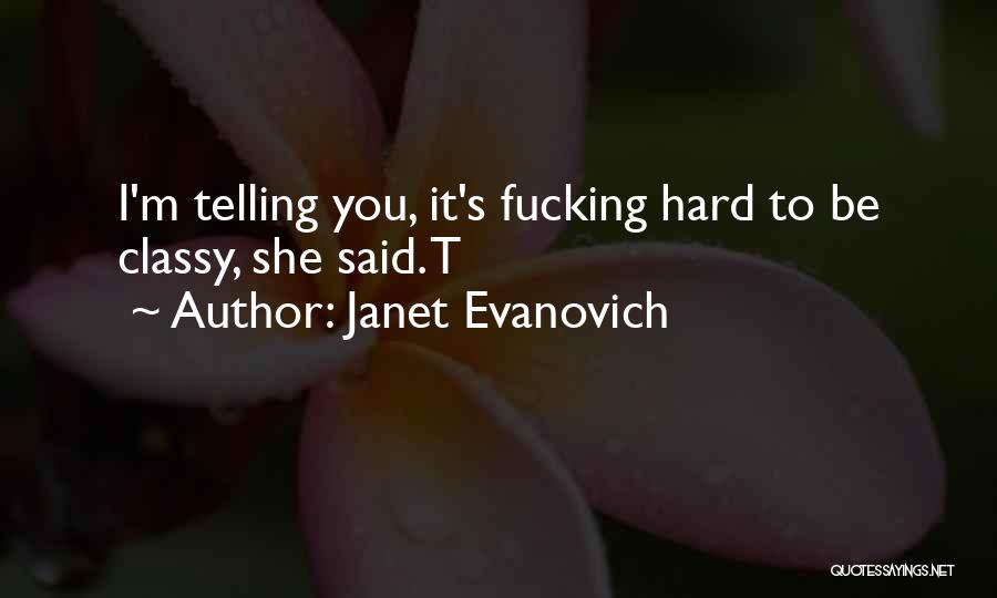 Janet Evanovich Quotes: I'm Telling You, It's Fucking Hard To Be Classy, She Said. T