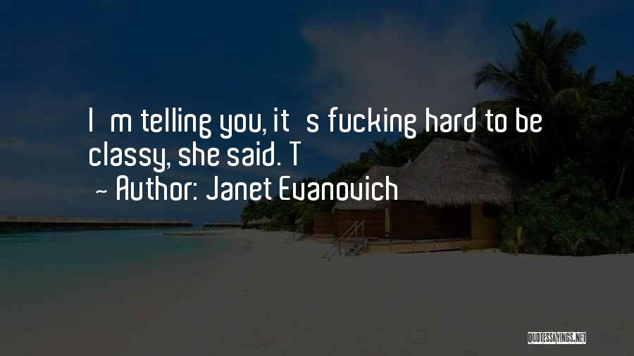 Janet Evanovich Quotes: I'm Telling You, It's Fucking Hard To Be Classy, She Said. T