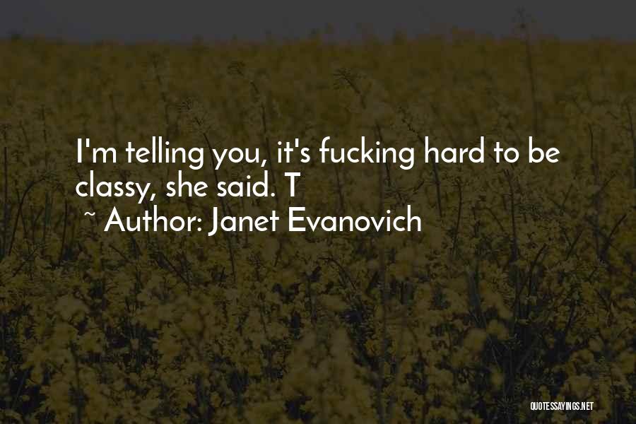 Janet Evanovich Quotes: I'm Telling You, It's Fucking Hard To Be Classy, She Said. T