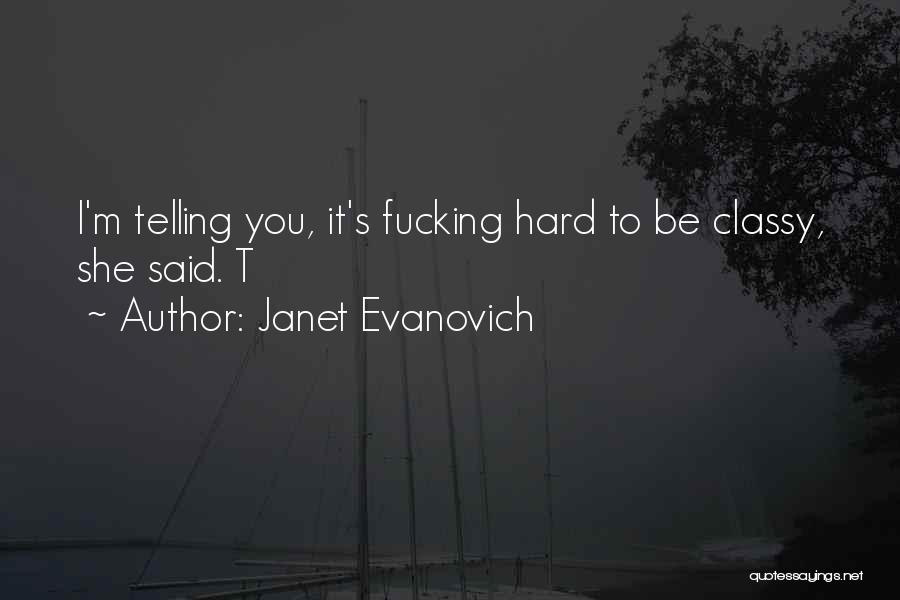 Janet Evanovich Quotes: I'm Telling You, It's Fucking Hard To Be Classy, She Said. T