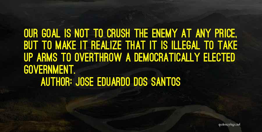 Jose Eduardo Dos Santos Quotes: Our Goal Is Not To Crush The Enemy At Any Price, But To Make It Realize That It Is Illegal