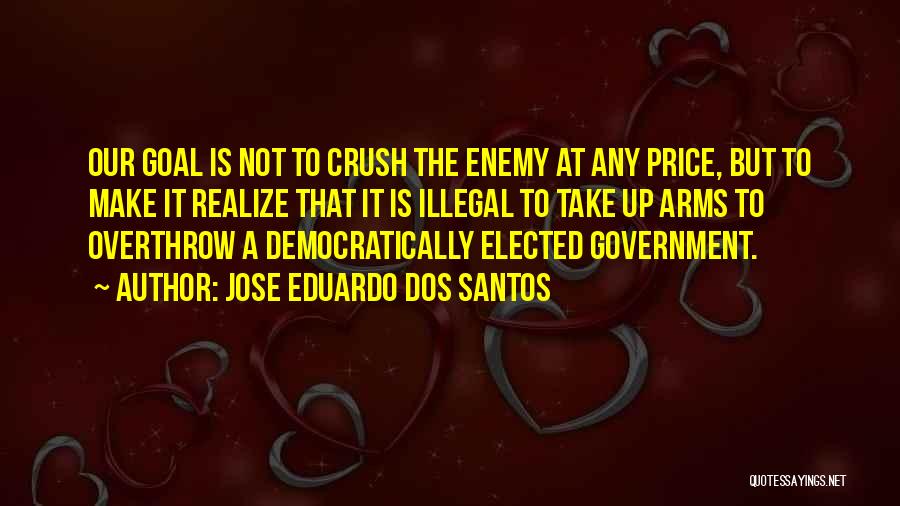 Jose Eduardo Dos Santos Quotes: Our Goal Is Not To Crush The Enemy At Any Price, But To Make It Realize That It Is Illegal