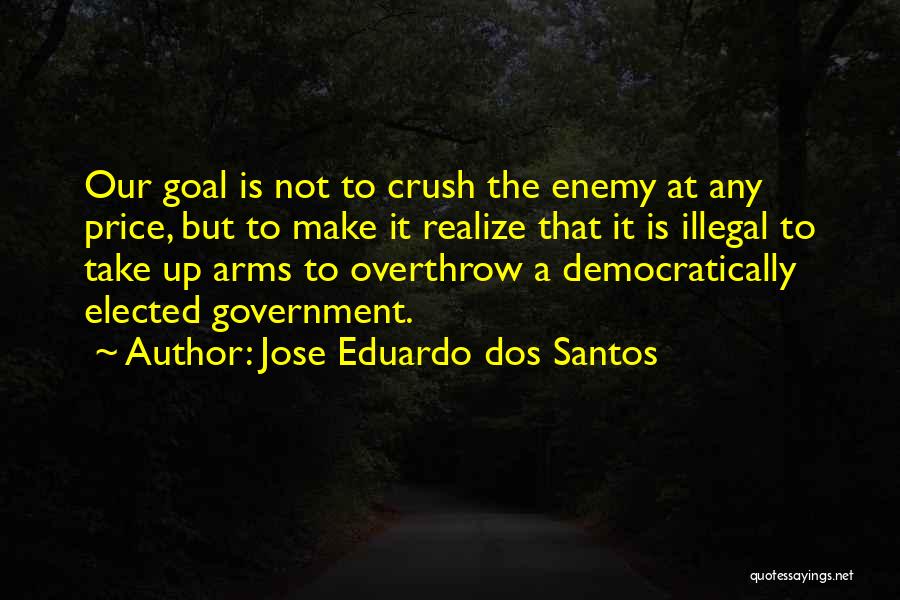 Jose Eduardo Dos Santos Quotes: Our Goal Is Not To Crush The Enemy At Any Price, But To Make It Realize That It Is Illegal