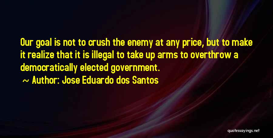 Jose Eduardo Dos Santos Quotes: Our Goal Is Not To Crush The Enemy At Any Price, But To Make It Realize That It Is Illegal