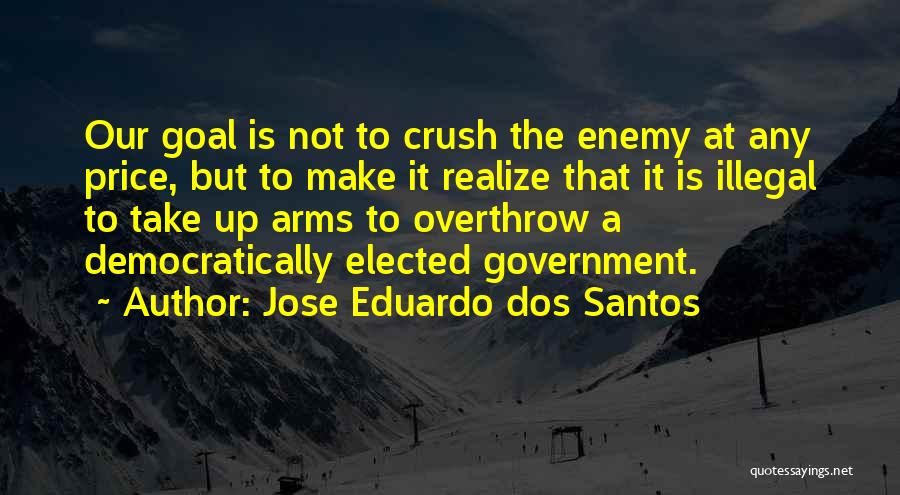 Jose Eduardo Dos Santos Quotes: Our Goal Is Not To Crush The Enemy At Any Price, But To Make It Realize That It Is Illegal