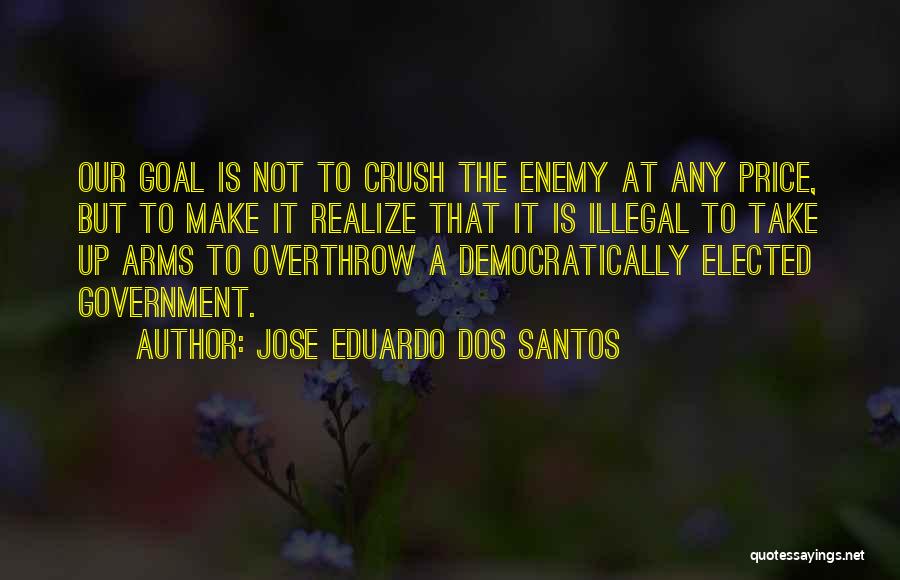 Jose Eduardo Dos Santos Quotes: Our Goal Is Not To Crush The Enemy At Any Price, But To Make It Realize That It Is Illegal