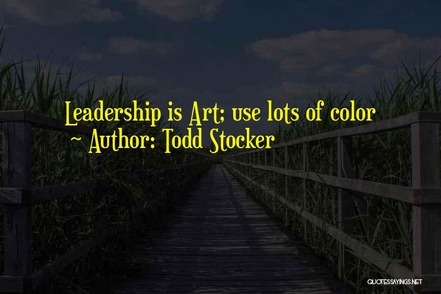 Todd Stocker Quotes: Leadership Is Art; Use Lots Of Color