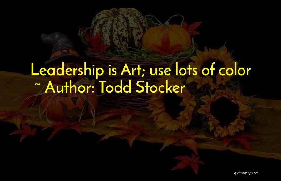 Todd Stocker Quotes: Leadership Is Art; Use Lots Of Color