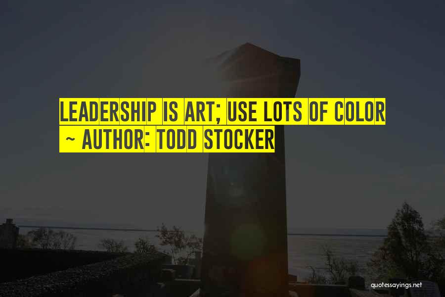 Todd Stocker Quotes: Leadership Is Art; Use Lots Of Color