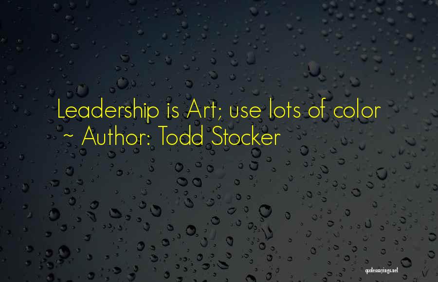 Todd Stocker Quotes: Leadership Is Art; Use Lots Of Color