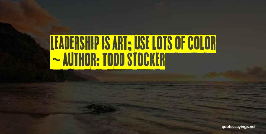 Todd Stocker Quotes: Leadership Is Art; Use Lots Of Color
