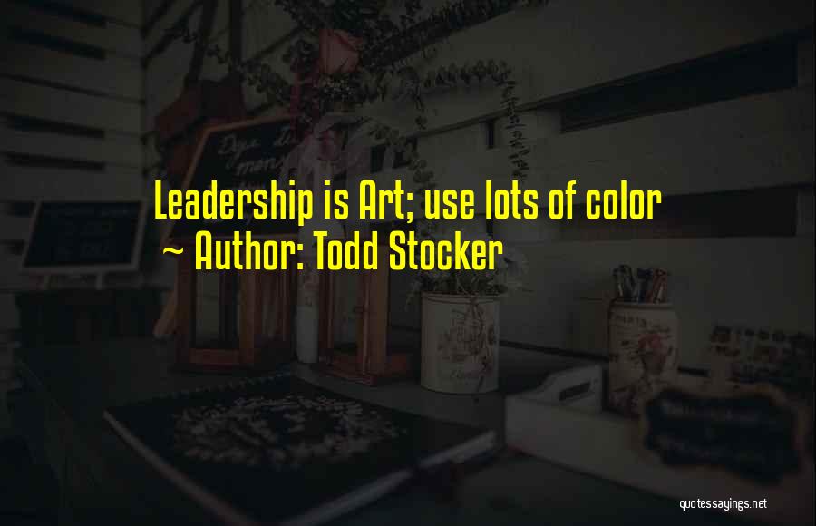 Todd Stocker Quotes: Leadership Is Art; Use Lots Of Color