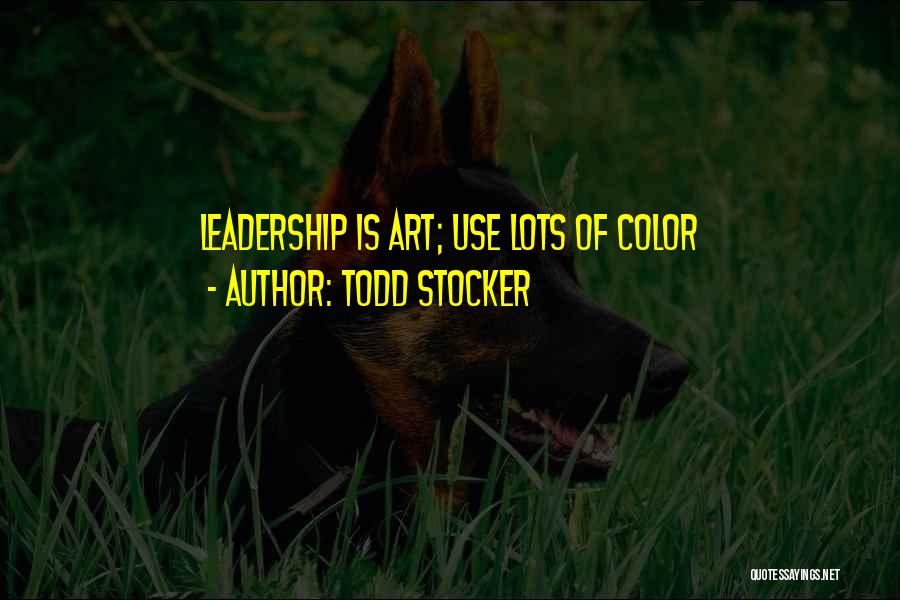 Todd Stocker Quotes: Leadership Is Art; Use Lots Of Color