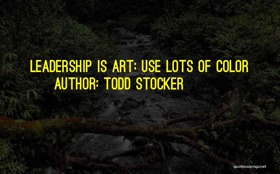 Todd Stocker Quotes: Leadership Is Art; Use Lots Of Color