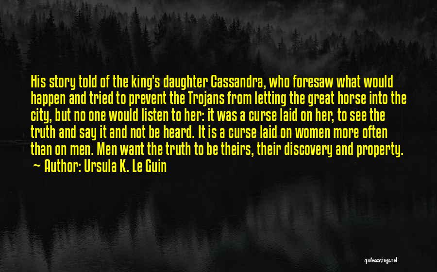Ursula K. Le Guin Quotes: His Story Told Of The King's Daughter Cassandra, Who Foresaw What Would Happen And Tried To Prevent The Trojans From