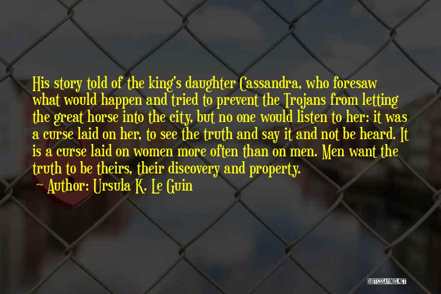 Ursula K. Le Guin Quotes: His Story Told Of The King's Daughter Cassandra, Who Foresaw What Would Happen And Tried To Prevent The Trojans From