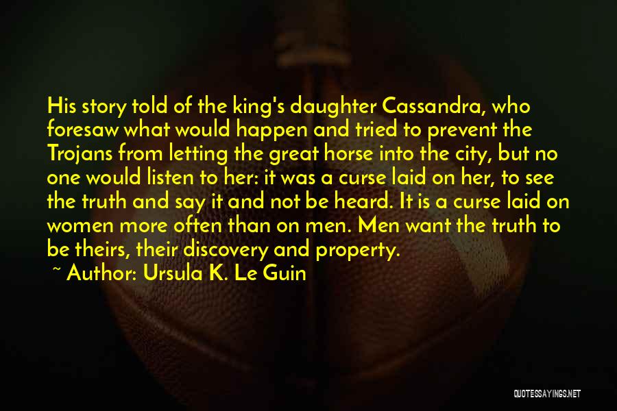 Ursula K. Le Guin Quotes: His Story Told Of The King's Daughter Cassandra, Who Foresaw What Would Happen And Tried To Prevent The Trojans From